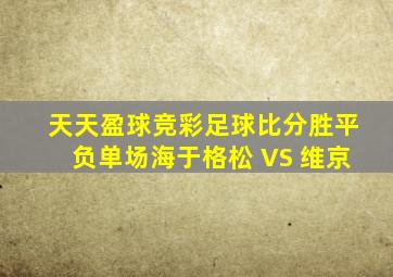 天天盈球竞彩足球比分胜平负单场海于格松 VS 维京